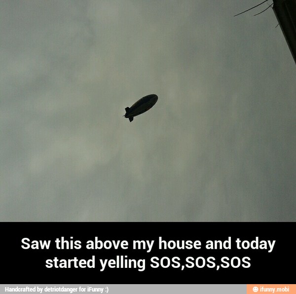 Saw this above my house and today
started yelling SOS,SOS,SOS - Saw this above my house and today started yelling SOS,SOS,SOS