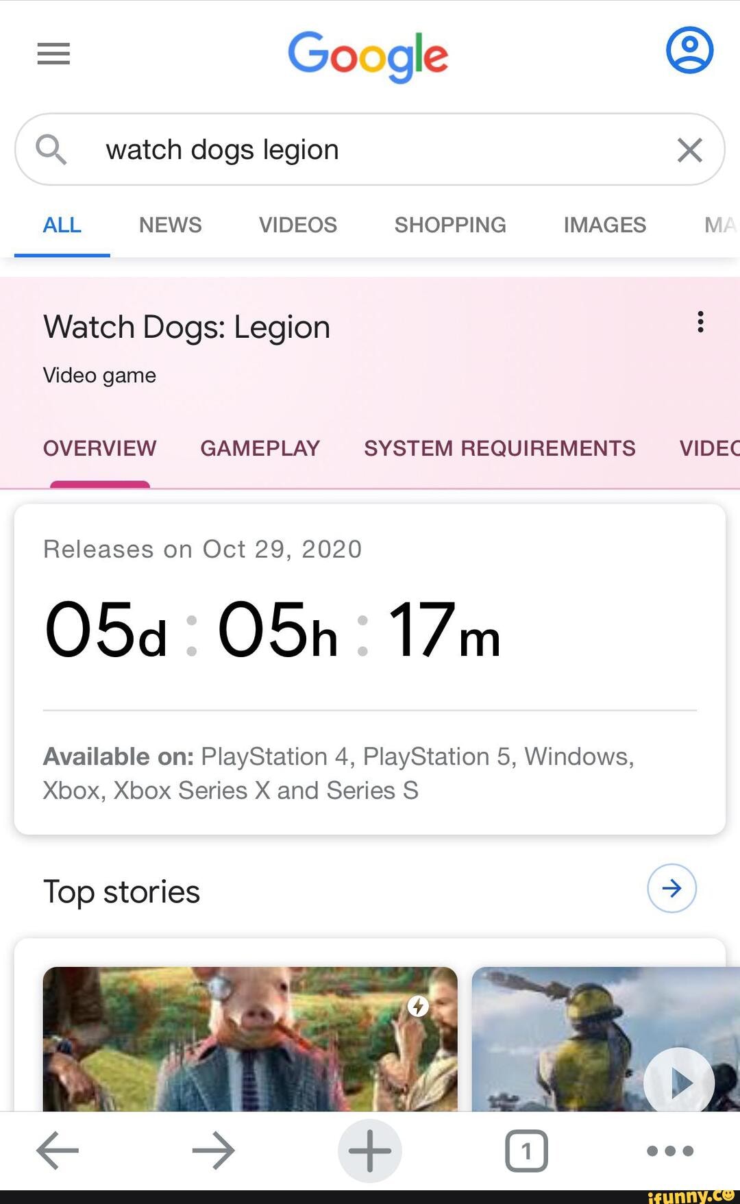 Google
Q. watch dogs legion x
ALL NEWS VIDEOS SHOPPING IMAGES NV
Watch Dogs: Legion
Video game
OVERVIEW GAMEPLAY SYSTEM REQUIREMENTS VIDEC
Releases on Oct 29, 2020
Available on: PlayStation 4, PlayStation 5, Windows,
Xbox, Xbox Series X and Series S
Top stories