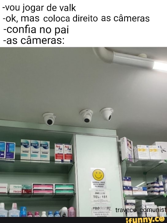 -vou jogar de valk
-ok, mas coloca direito as câmeras
-confia no pai
-as câmeras: