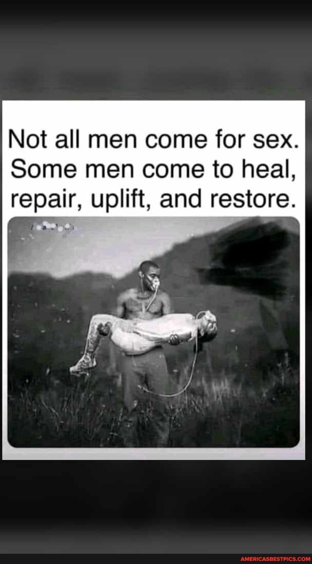 Not All Men Come For Sex Some Men Come To Heal Repair Uplift And Restore Americas Best 9621