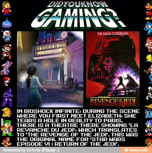 IN BIOSHOCK INFINITE; DURING THE SCENE
WHERE YOU FIRST MEET ee SHE
TEARS A HOLE IN REALITY TO PAI
THERE IS A THEATRE THERE
SHORING
REVANCHE DU JEDI; WHICH TRANSLATES
TO 'THE REVENGE OF THE JEDI. ne WAS
THE ORIGINAL NAME FOR 'STAR Wi
E
EPISODE VI: RETURN OF THE
a
a
mi
fat: