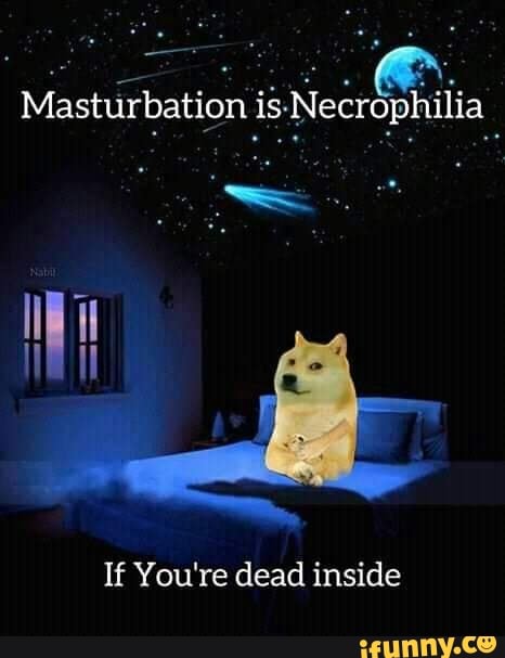 Masturbation is Necrophilia
If You're dead inside