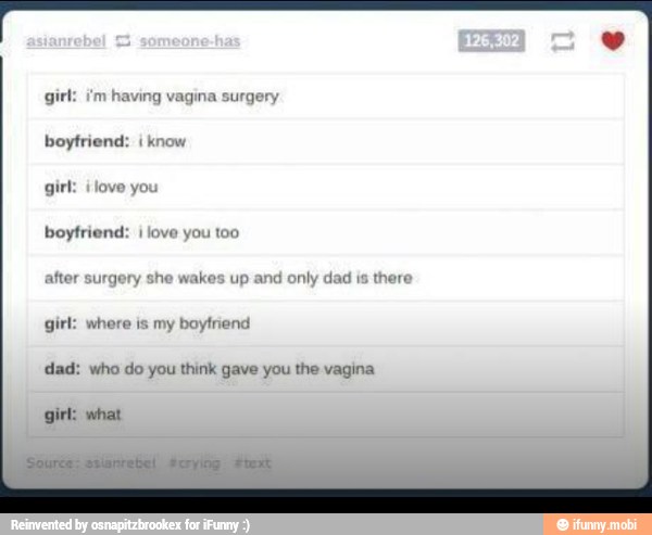 boyfriend:
dad: who do you think gave you the vagina
girl: what