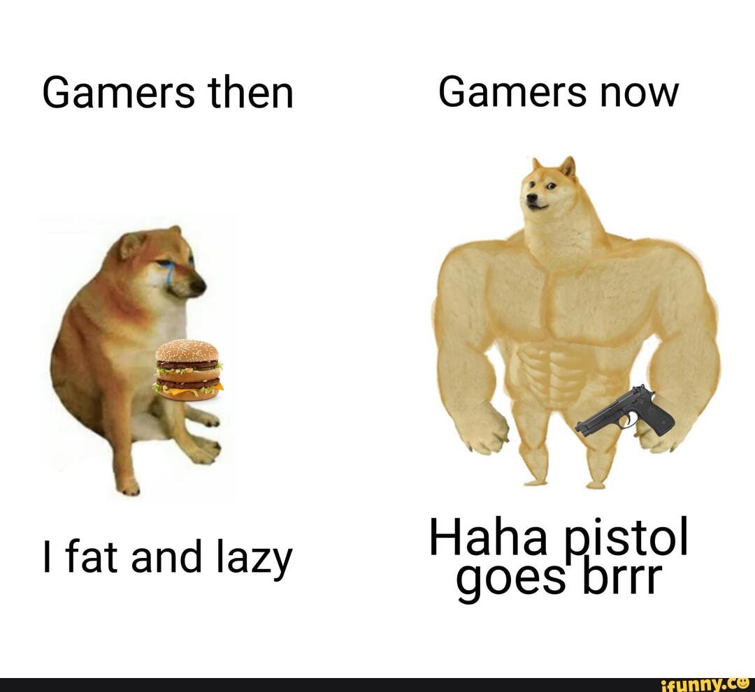 Gamers then Gamers now Haha pistol I fat and lazy goes brrr - iFunny