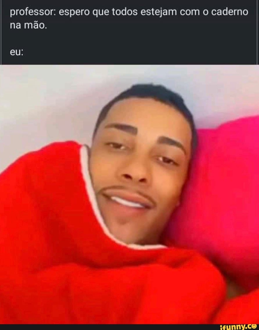professor: espero que todos estejam com o caderno na mão.
eu.