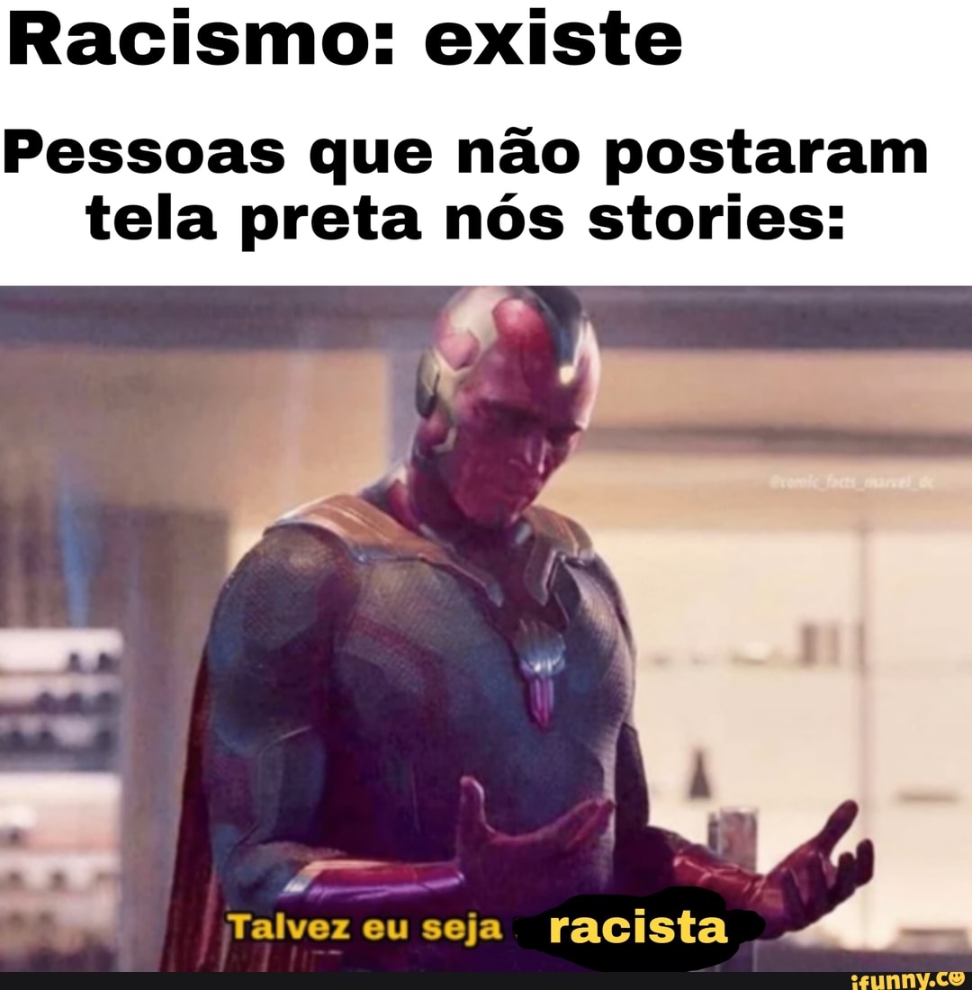 Racismo: existe
Pessoas que não postaram
tela preta nós stories: