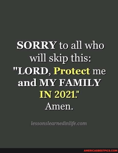 SORRY to all who will skip this:
"LORD, Protect me and MY FAMILY IN 2021"
Amen.