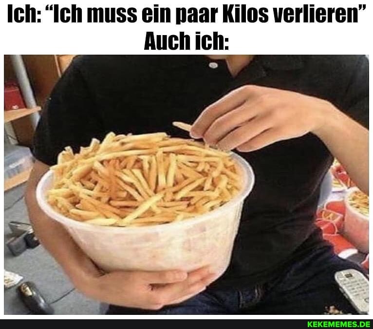 Ich: "Ich muss ein paar Kilos verlieren"
Auch ich: