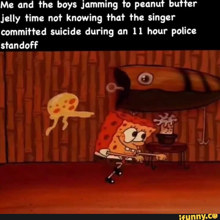 Me and the boys jamming to peanut butter jelly time not knowing that