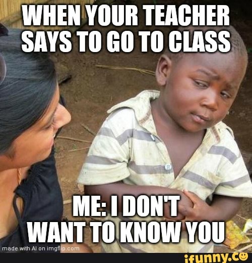 WHEN YOUR TEACHER
SAYS TO GO TO CLASS