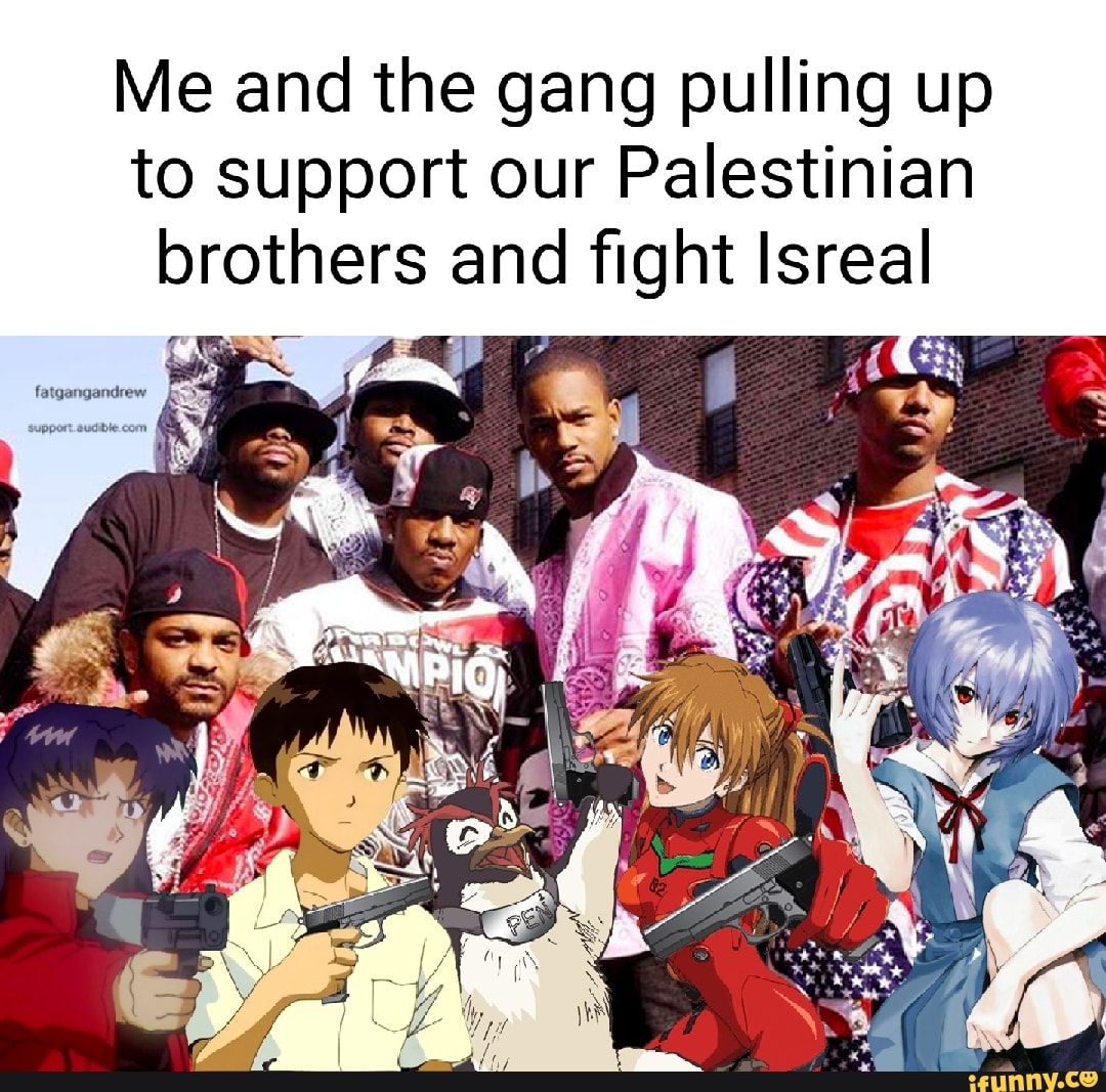 Me and the gang pulling up to support our Palestinian brothers and fight Isreal