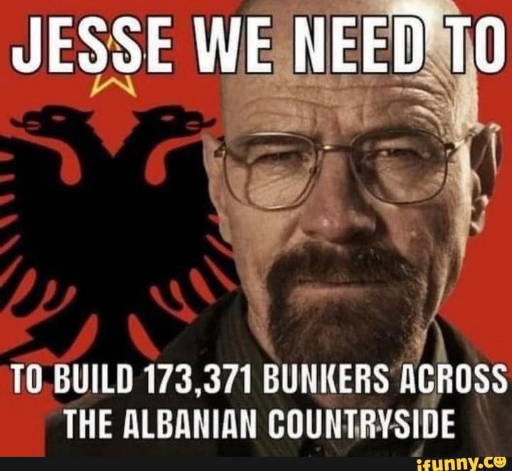 Jesse we need to build 173 371 bunkers across the albanian countryside