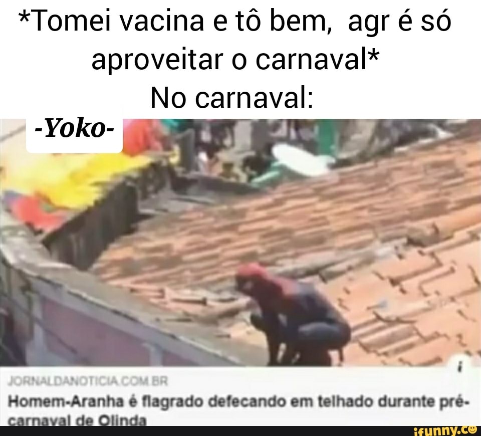 *Tomei vacina e tô bem, agr é só aproveitar o carnaval*
No carnaval:
-Yoko-
Homem-Aranha é flagrado defecando em telhado durante pré- carnaval de Olinda