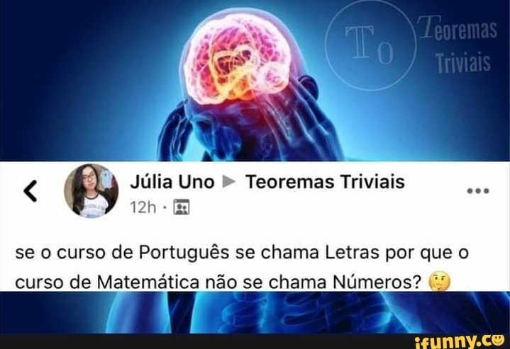 Êy Júlia Uno Teoremas Triviais
se o curso de Português se chama Letras por que o
curso de Matemática não se chama Números?