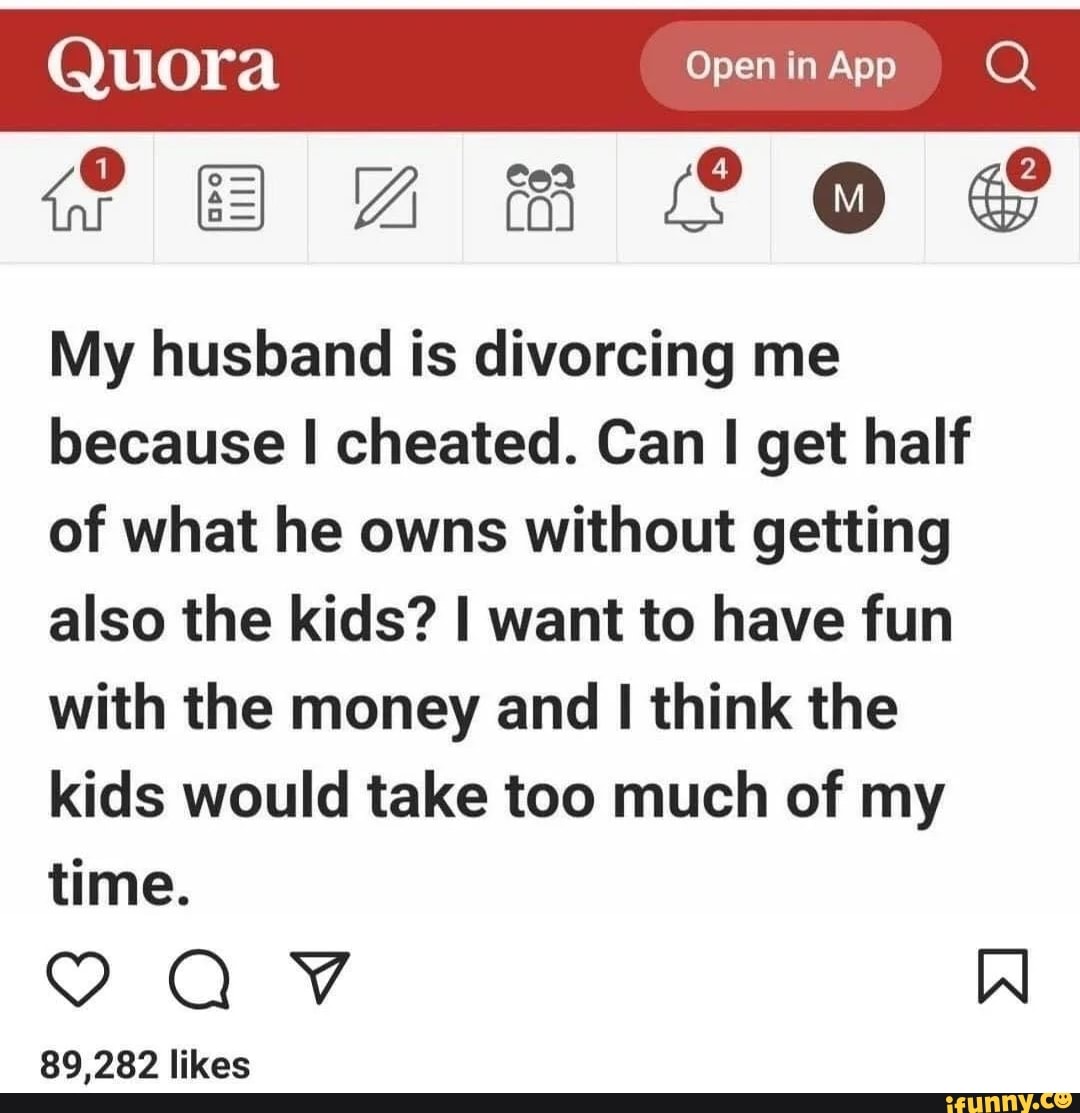 Quora ogwrns for? My husband is divorcing me because I cheated. Can