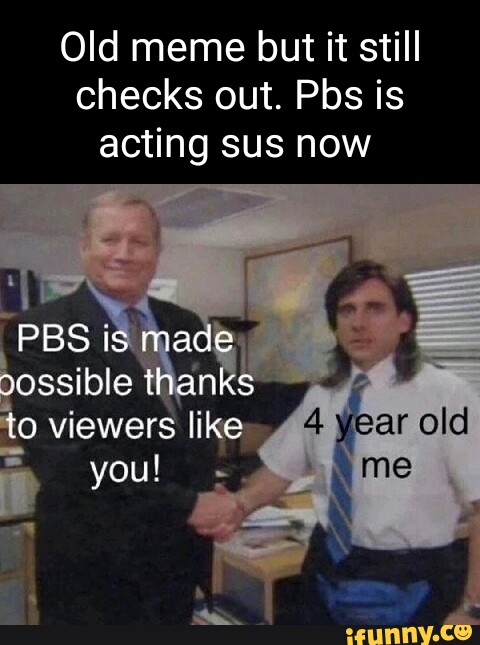 Old meme but it still checks out. Pbs is acting sus now PBS is made ...