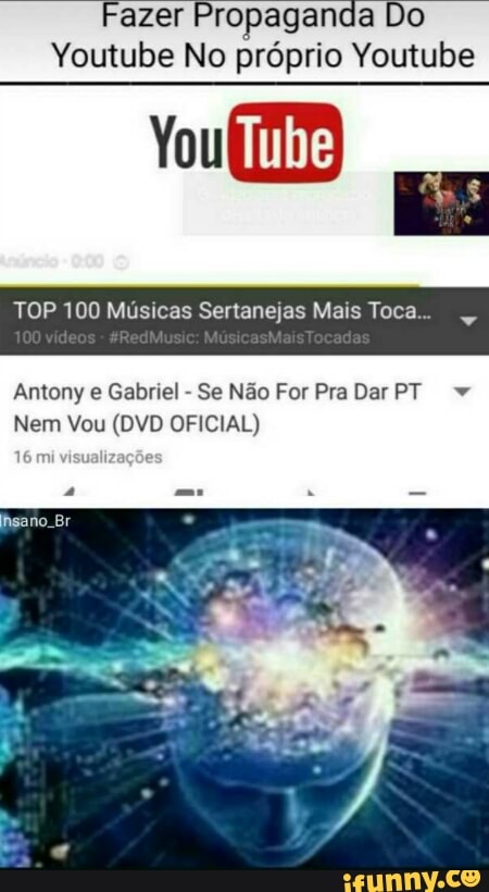 azer Propaganda Do
Youtube No próprio Youtube
TOP 100 Músicas Sertanejas Mais Toca...
Antony e Gabriel
Se Não For Pra Dar PT w
Nem Vou (DVD OFICIAL)