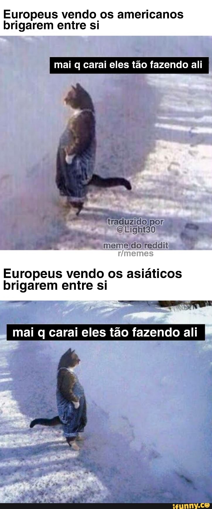 Europeus vendo os americanos
brigarem entre si
mai q carai eles tão fazendo ali
Europeus vendo os asiáticos
brigarem entre si
mai q carai eles tão fazendo ali