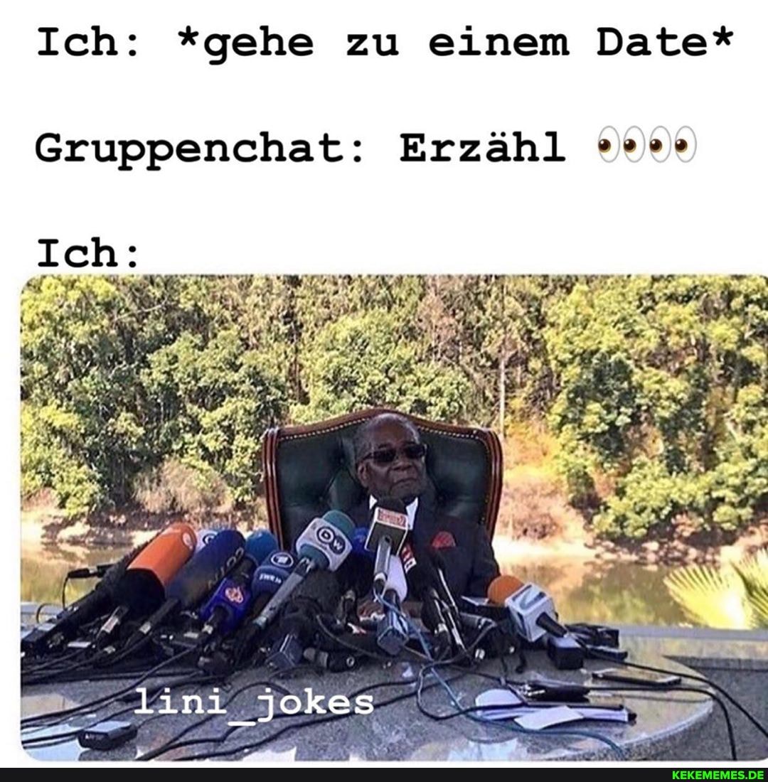 Ich: *gehe zu einem Date*
Gruppenchat: Erzähl
