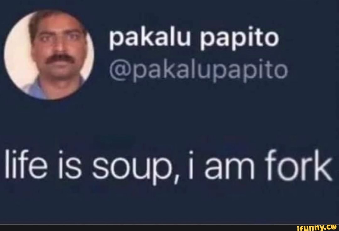pakalu papito
=) (Dpakalupapito
life is soup, i am fork
