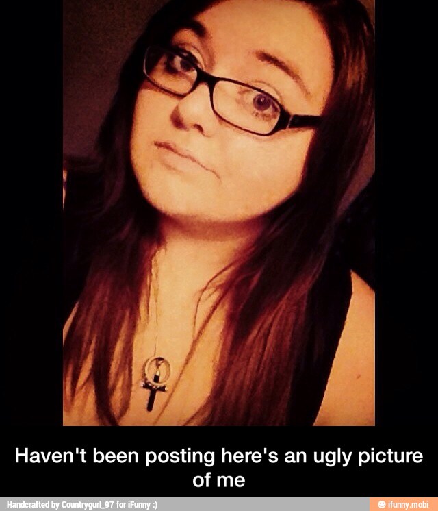Haven't been posting here's an ugly picture
of me - Haven't been posting here's an ugly picture of me