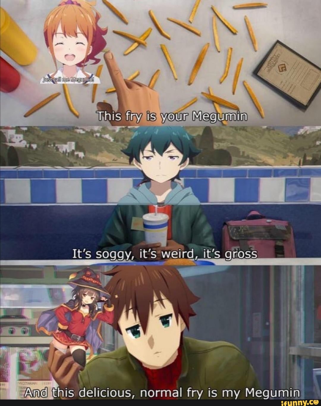 THIS
your
It's soggy, it's it's
And this delicious, normal fry is my Megumin