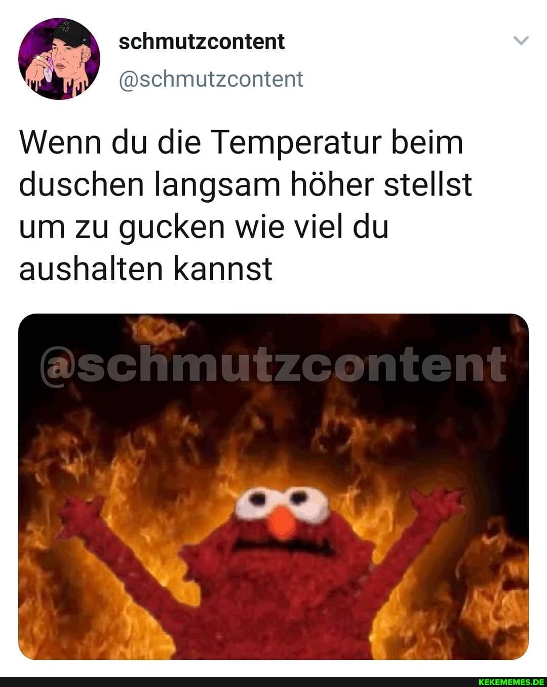 schmutzcontent
Wenn du die Temperatur beim duschen langsam höher stellst um zu gucken wie viel du aushalten kannst
@schmutzeontent