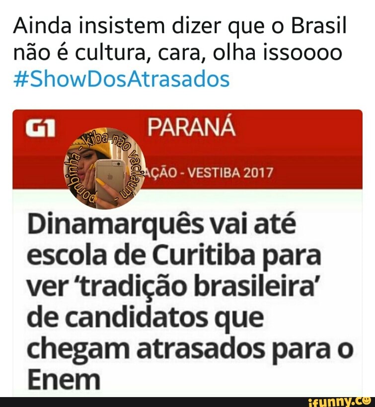 Ainda insistem dizer que o Brasil
não é cultura, cara, olha issoooo
Perec ts vai até
escola de Curitiba para
ver 'tradição brasileira'
de candidatos que
chegam atrasados para o
Enem