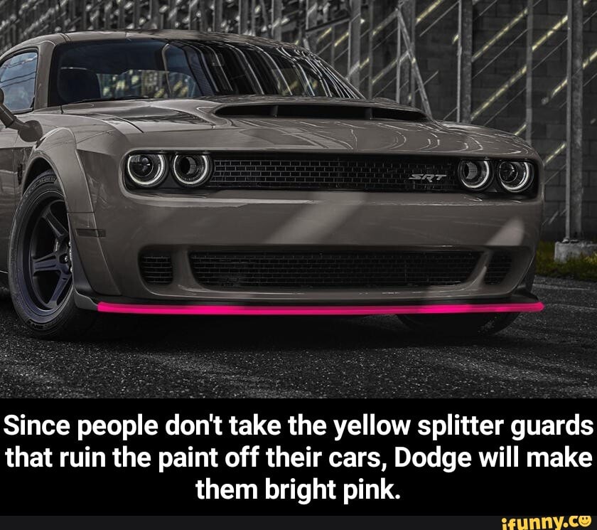 Since people don't take the yellow splitter guards
that ruin the paint off their cars, Dodge will make
them bright pink. - Since people don't take the yellow splitter guards that ruin the paint off their cars, Dodge will make them bright pink.