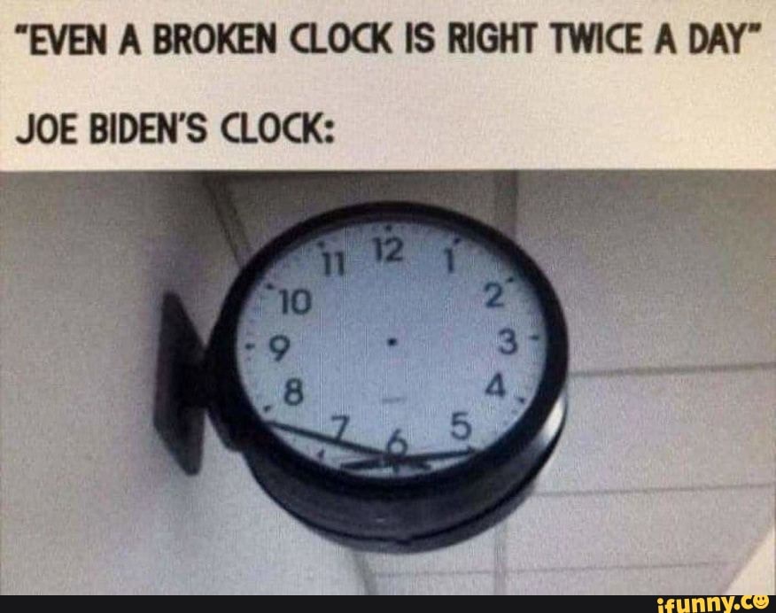 "EVEN A BROKEN CLOCK IS RIGHT TWICE A DAY" JOE BIDEN'S CLOCK iFunny