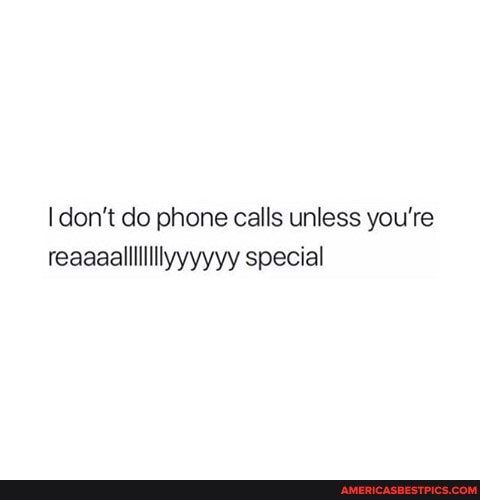 I don't do phone calls unless you're reaaaalllilillyyyyyy special