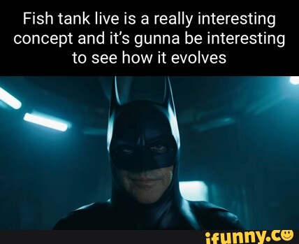 Fish tank live is a really interesting concept and it's gunna be  interesting to see how it evolves I - iFunny