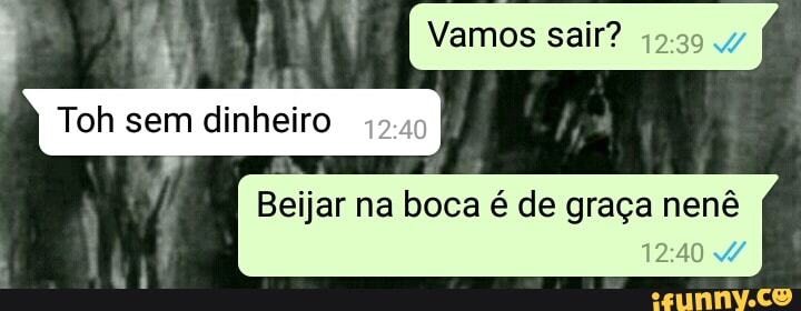 Vamos sair?
42:39 4
Beijar na boca é de graça nenê