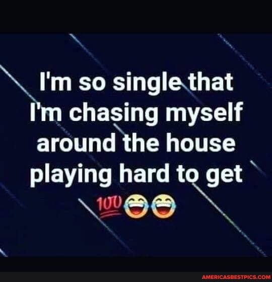 I'm so single thai
I'm chasing myself around the house playing hard to get