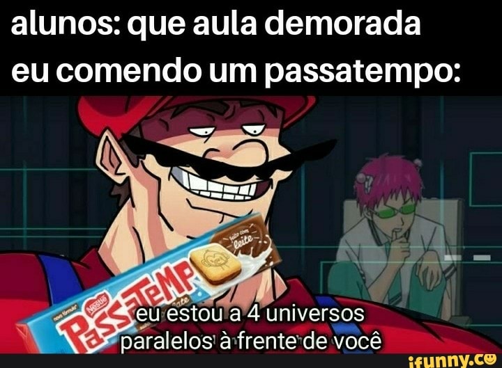 alunos: que aula demorada eu comendo um passatempo:
jeurestou'a'4 universos
paralelos' frente-de você