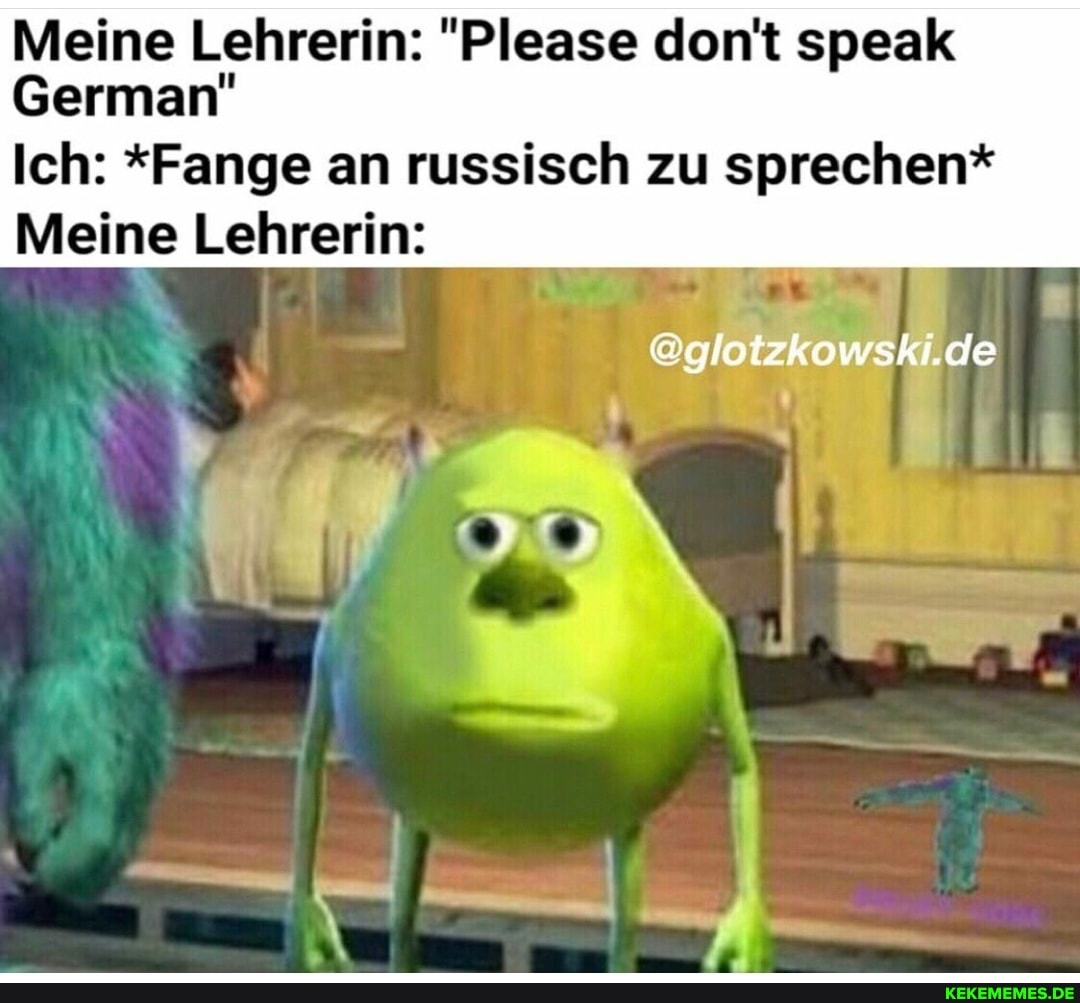 Meine Lehrerin: "Please don't speak
German"
Ich: *Fange an russisch zu sprechen*
Meine Lehrerin:
@glotzkowski.de