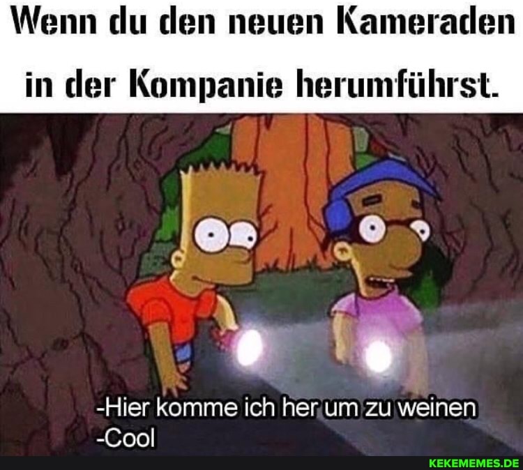 Wenn du den neuen Kameraden
in der Kompanie herumführst.