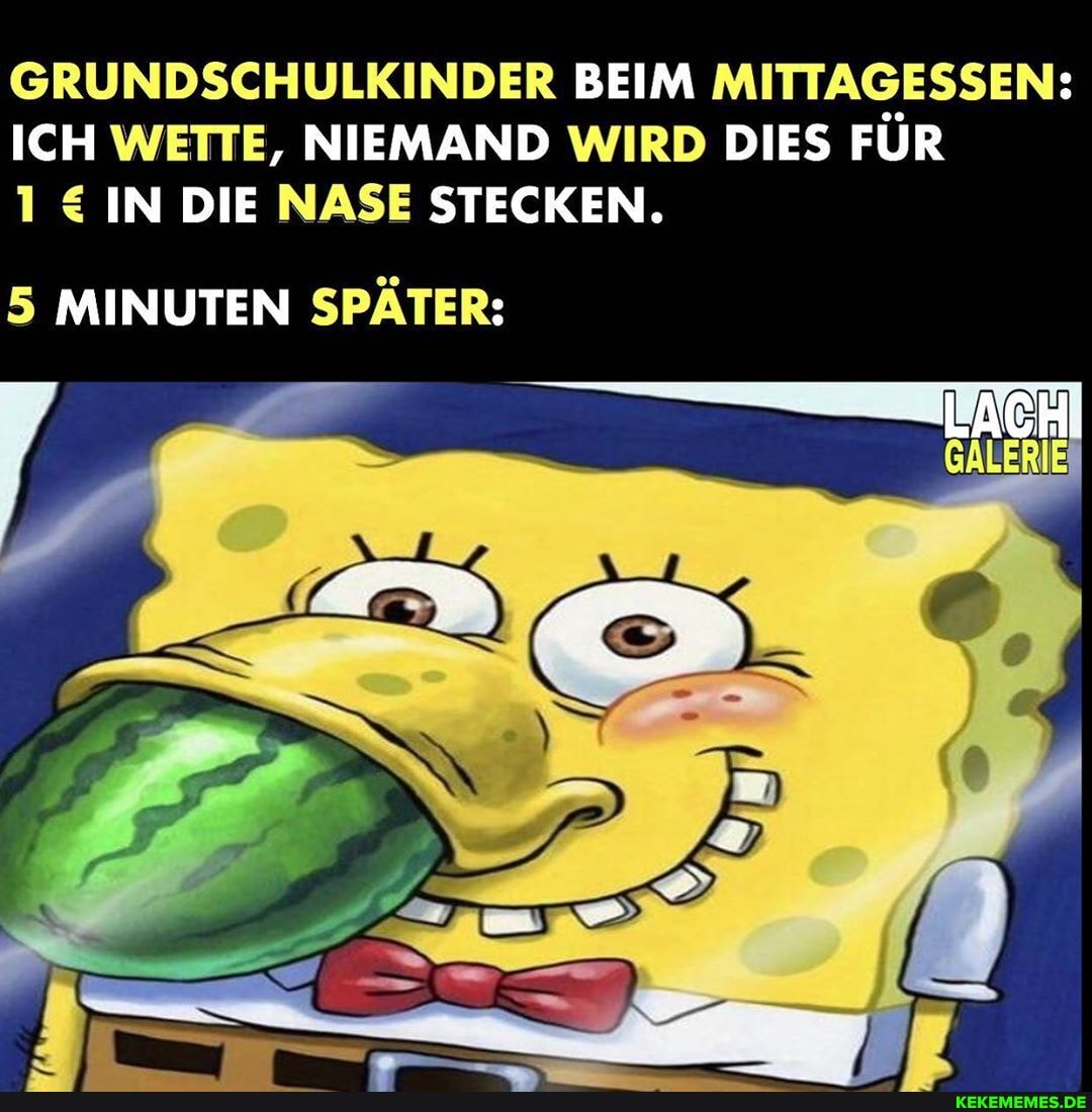 GRUNDSCHULKINDER BEIM MITTAGESSEN:
ICH WETTE, NIEMAND WIRD DIES FÜR IN DIE NASE STECKEN.
LACH!
5 MINUTEN SPÄTER: