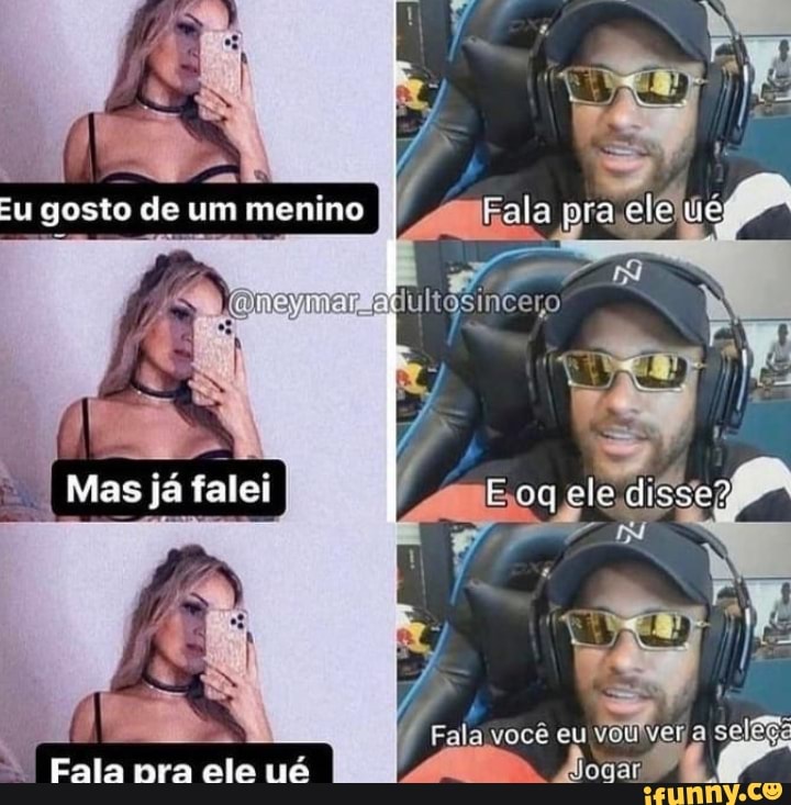 EU gosto de um menino
Fala
Mas já falei I oogelo di
você
se
Fala pra ele nê