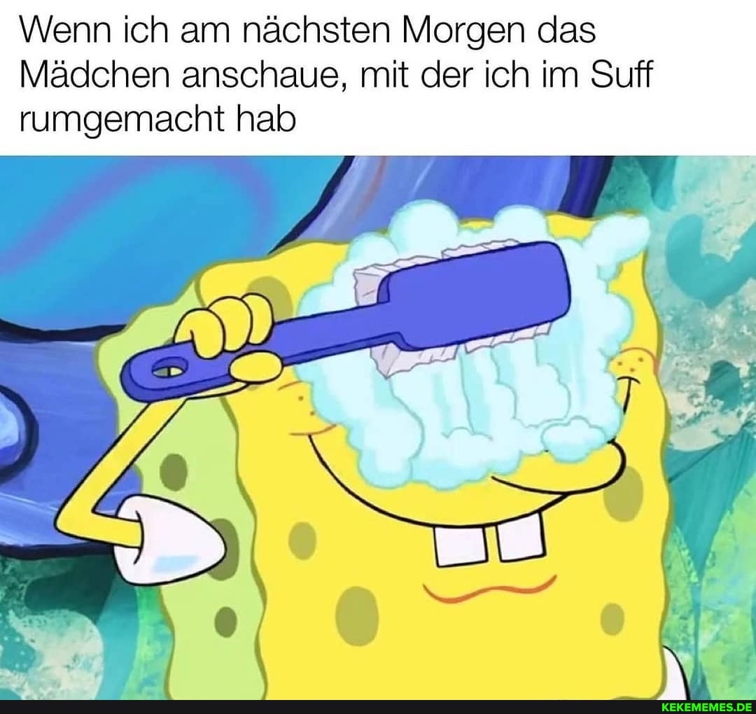 Wenn ich am nächsten Morgen das
Mädchen anschaue, mit der ich im Suff rumgemacht hab