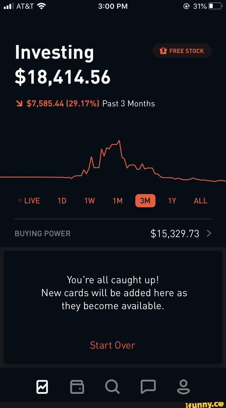 al PM 31% 8_)
Investing
$18,414.56
$7,585.44 (29.17%) Past 3 Months
live iw mM vv
BUYING POWER $15,329.73
You're all caught up!
New cards will be added here as they become available.
Start Over
HBaQopopp sg