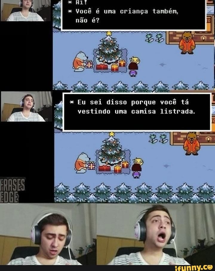 você é uma criança também,
48)
não é?
Eu sei disso porque vo tá vestindo uma camisa listrada.