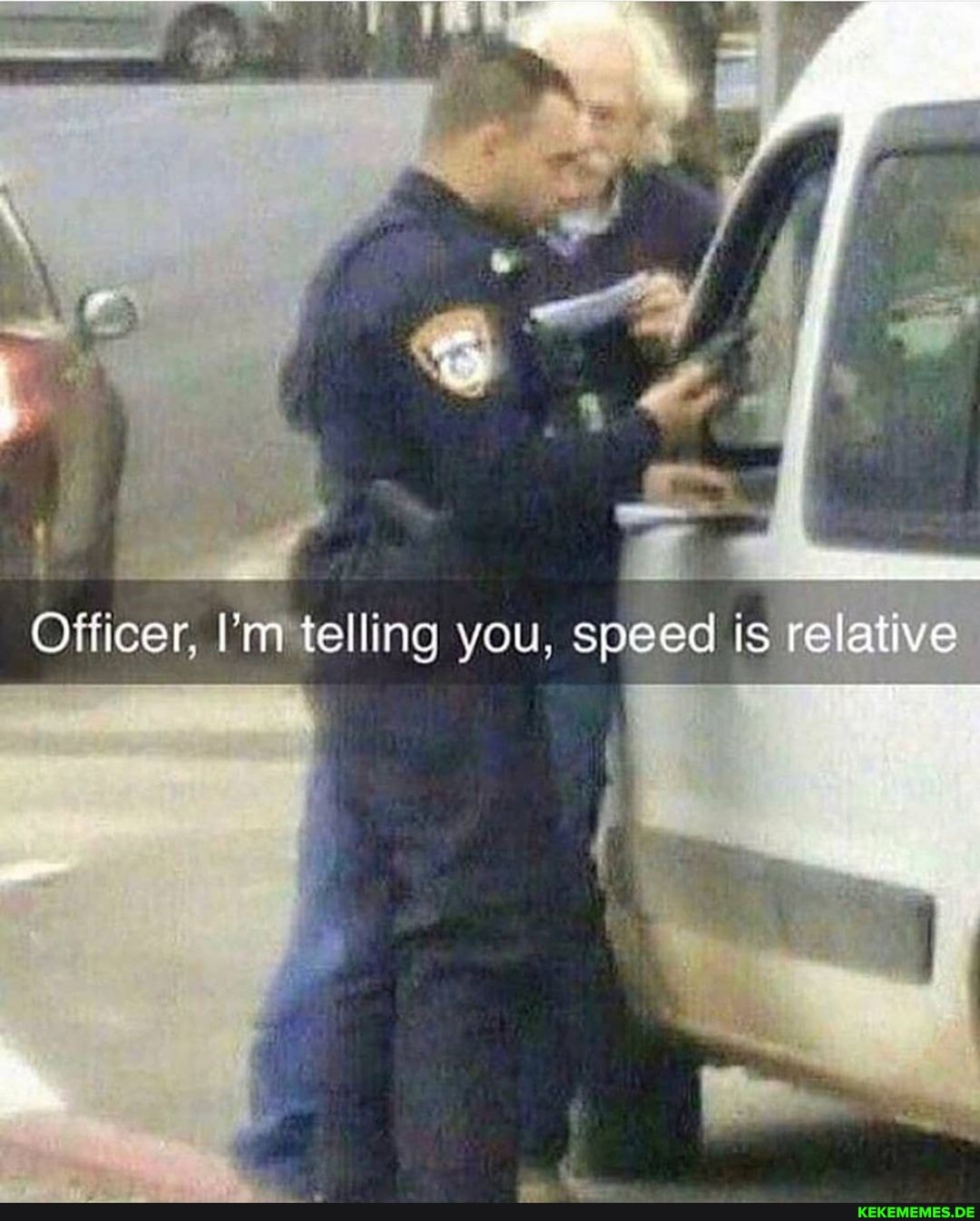 Officer, I'm telling you, speed is relative