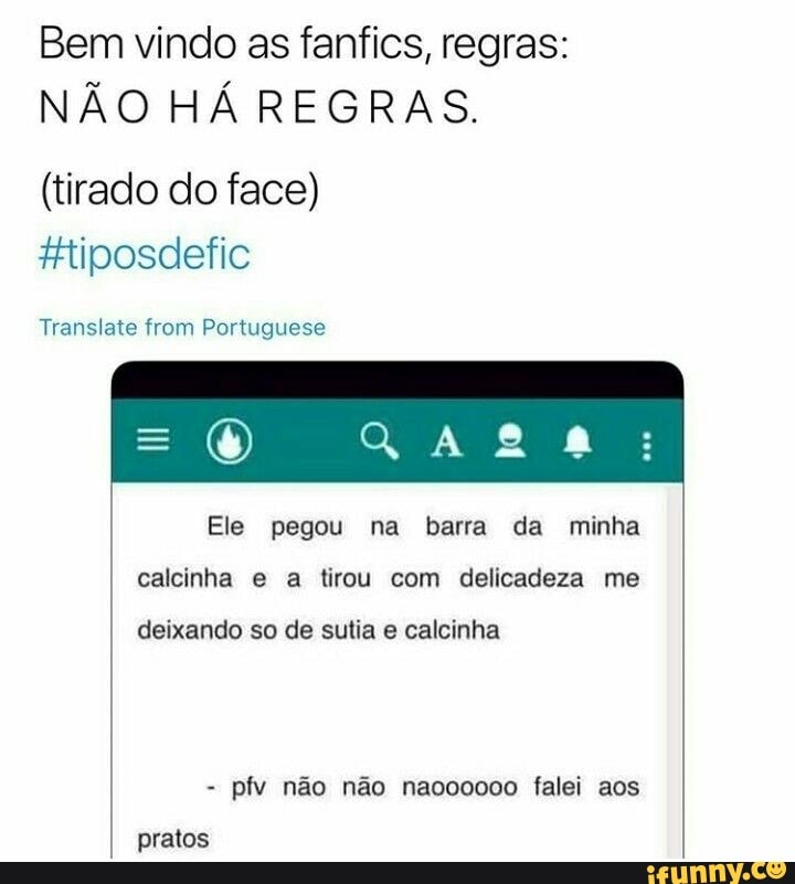 Bem vindo as fanfics, regras:
NÃO HÁ REGRAS.
(tirado do face)
#tiposdefic
Translate from Portuguese
pegou
calcinha e a tirou com delicadeza me
deixando so de sutia e calcinha
pfv nao nao naoooooo falei aos