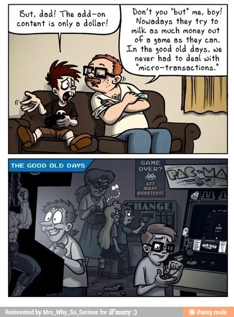 boy!
content
Nowadays they try to
milk as
much money out
of a game as
they can.
In the good old days, we
never
had to deol with
"micro-transactions."