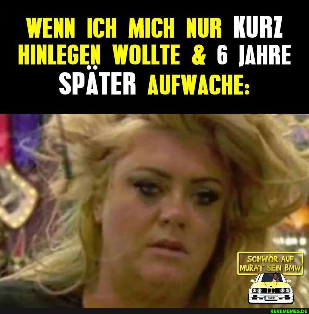 WENN ICH MICH NUR KURZ HINLEGEN WOLLTE & 6 JAHRE SPATER AUFWACHE: