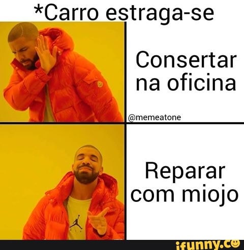 *Carro estraga-se
Consertar
na oficina
@memeatone
Reparar
com miojo
