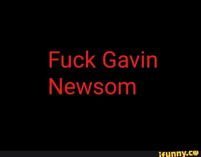 Fuck Gavin
Newsom