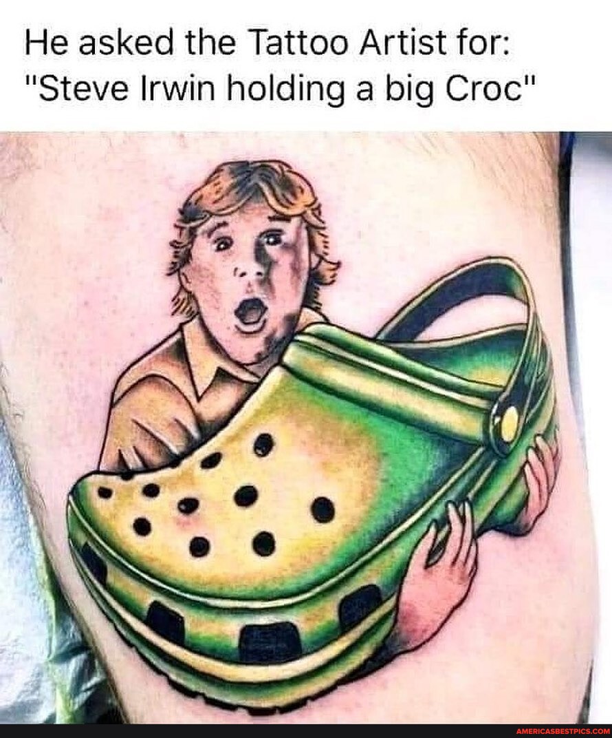 🤣 ️ He asked the Tattoo Artist for "Steve Irwin holding a big Croc
