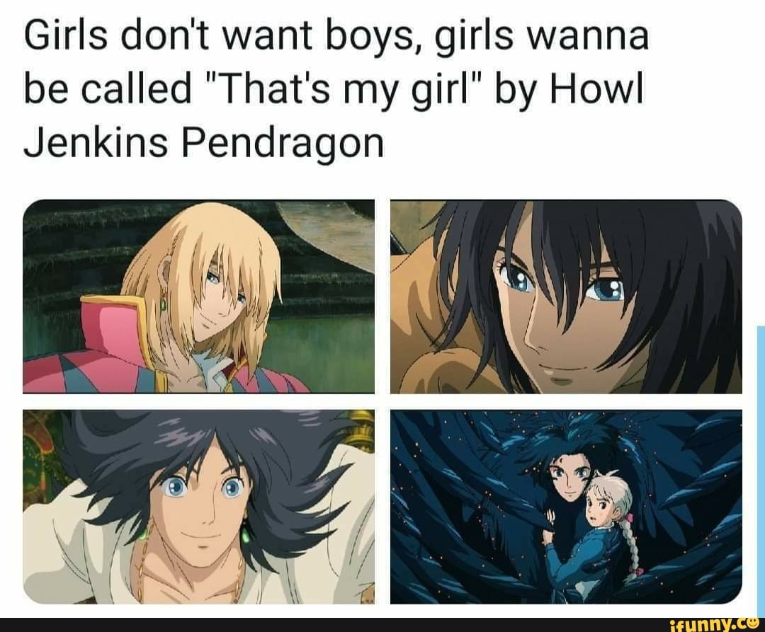Girls don't want boys, girls wanna be called "That's my girl" by Howl  Jenkins Pendragon - )